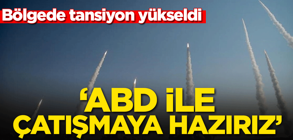 Bölgede tansiyon yükseldi: ABD ile çatışmaya hazırız