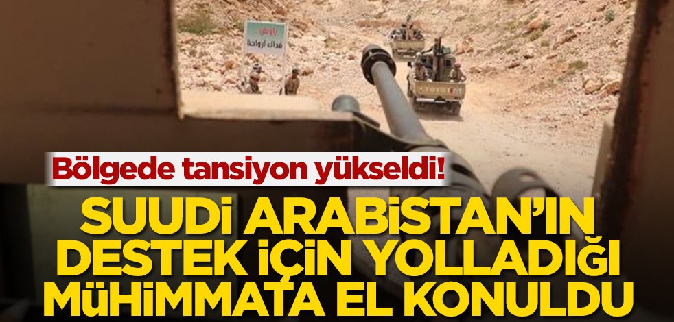 Bölgede tansiyon yükseldi! Suudi Arabistan’ın destek için yolladığı mühimmata el konuldu