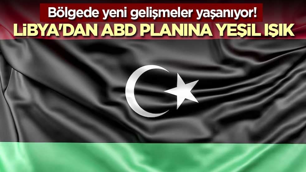 Bölgede yeni gelişmeler yaşanıyor! Libya'dan ABD planına yeşil ışık