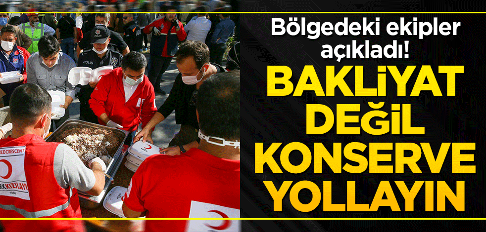 Bölgedeki ekipler açıkladı! Bakliyat değil konserve yollayın