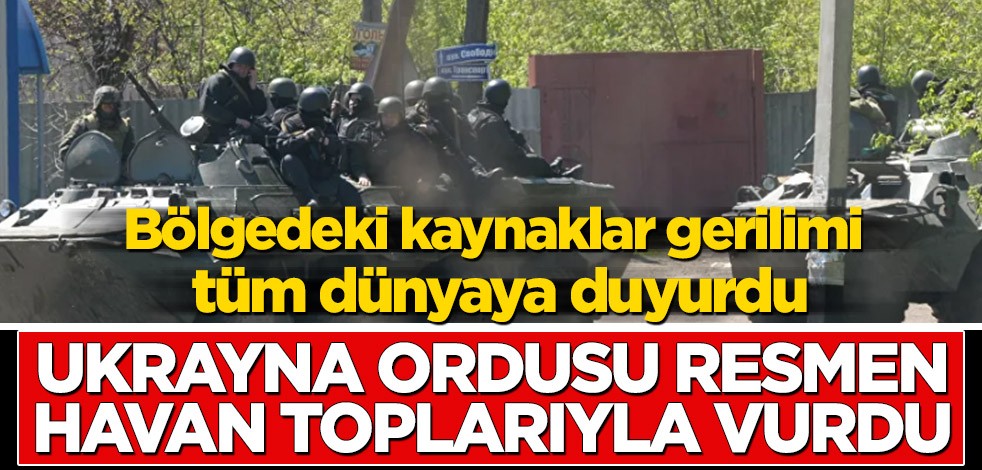 Bölgedeki kaynaklar gerilimi tüm dünyaya duyurdu! Ukrayna resmen havan toplarıyla vurdu