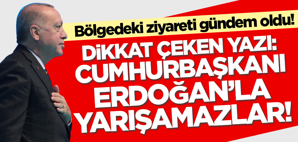 Bölgedeki ziyareti gündem oldu! Dikkat çeken yazı: Cumhurbaşkanı Erdoğan'la yarışamazlar