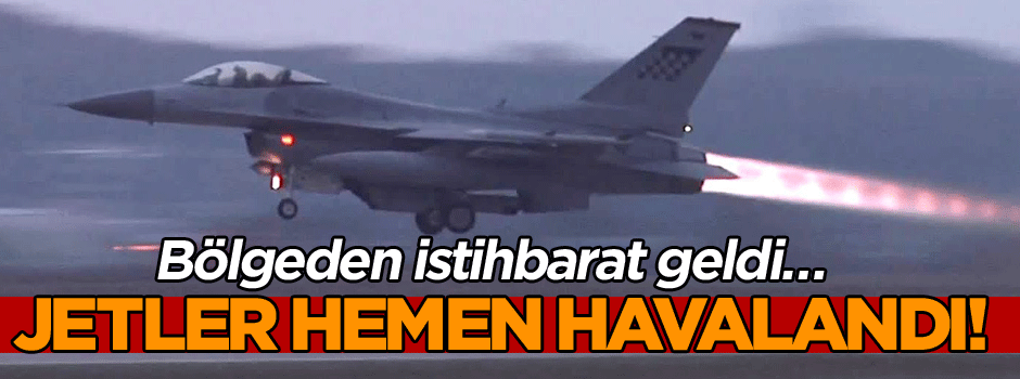 Bölgeden istihbarat geldi… Jetler hemen havalandı!