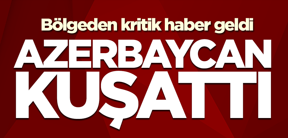 Bölgeden kritik haber geldi! Azerbaycan kuşattı