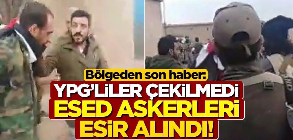 Bölgeden son haber geldi: YPG çekilmedi, Esed askerleri esir alındı