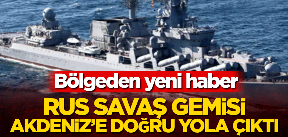 Bölgeden yeni haber! Rus savaş gemisi Akdeniz’e doğru yola çıktı