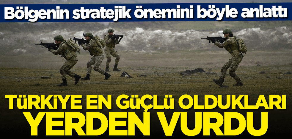 Bölgenin stratejik önemini böyle anlattı... Türkiye en güçlü oldukları yerden vurdu