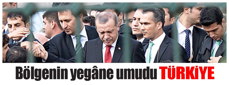 Bölgenin yegâne umudu Türkiye