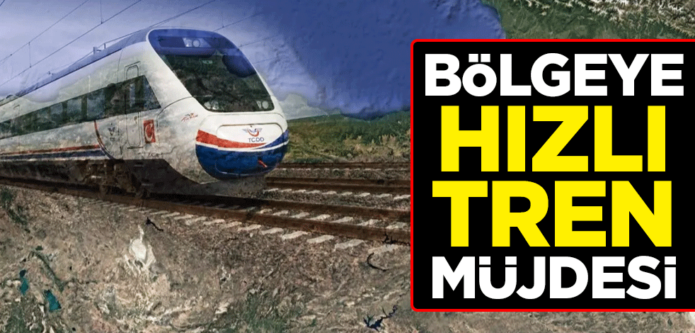Bölgeye 510 kilometrelik hızlı tren müjdesi