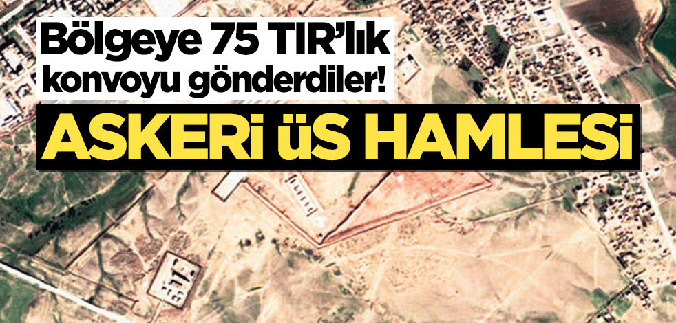 Bölgeye 75 TIR’lık konvoyu gönderdiler! Askeri üs hamlesi
