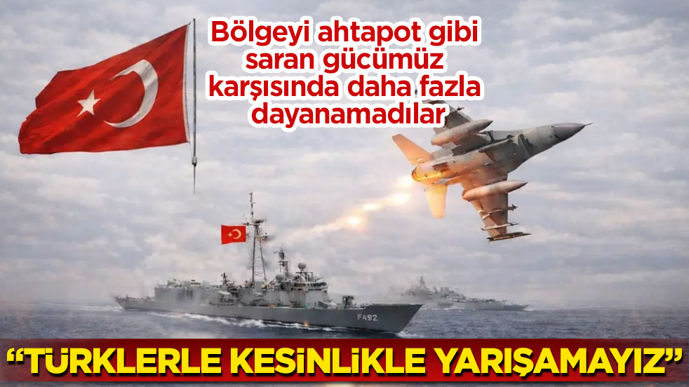 Bölgeyi ahtapot gibi saran gücümüz karşısında daha fazla dayanamadılar: Türklerle kesinlikle yarışamayız