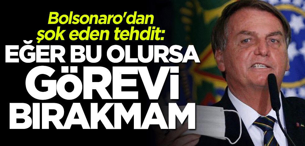 Bolsonaro'dan şok eden tehdit: Bu olursa koltuğu bırakmam