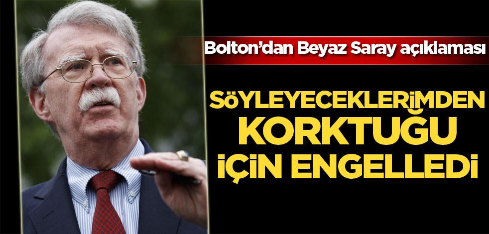 Bolton: Beyaz Saray söyleyeceklerimden korktuğu için engelledi