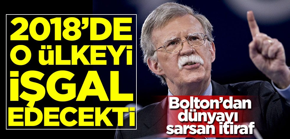 Bolton'dan dünyayı sarsan itiraf: 2018'de o ülkeyi işgal edecekti