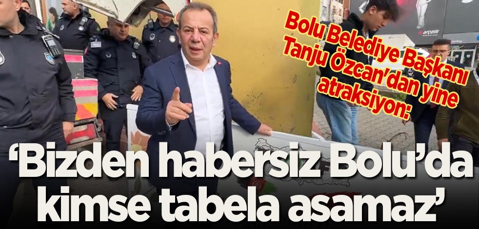 Bolu Belediye Başkanı Tanju Özcan'dan yine atraksiyon: 'Bizden habersiz Bolu'da kimse tabela asamaz'
