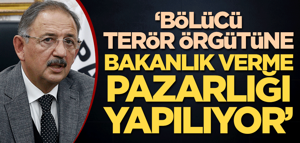"Bölücü terör örgütüne bakanlık verme pazarlığı yapılıyor"