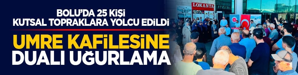 Bolu’da 25 kişi kutsal topraklara yolcu edildi: Umre kafilesine dualı uğurlama