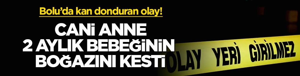 Bolu’da kan donduran olay! Cani anne 2 aylık bebeğinin boğazını kesti