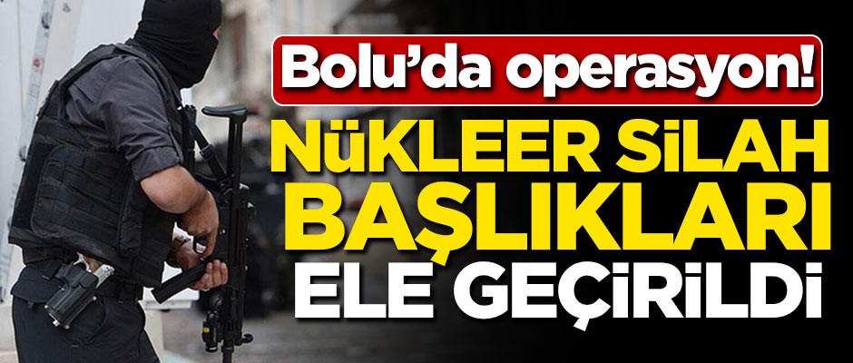 Bolu'da operasyon! Nükleer silah başlıkları ele geçirildi