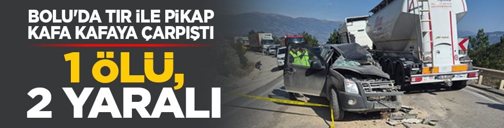 Bolu'da tır ile pikap kafa kafaya çarpıştı: 1 ölü, 2 yaralı