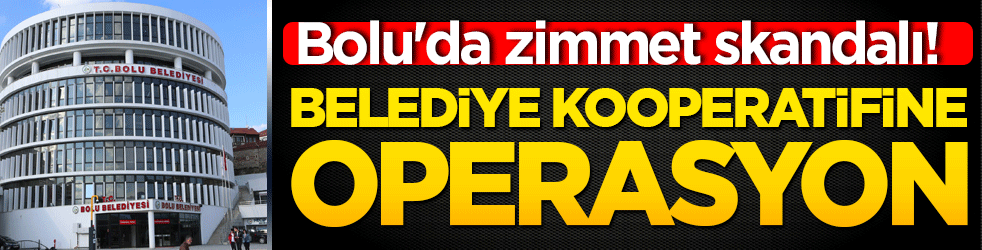 Bolu'da zimmet skandalı! Belediye kooperatifine yönelik operasyonda gözaltına alınan 6 şüpheli yarın adliyeye sevk ediliyor!