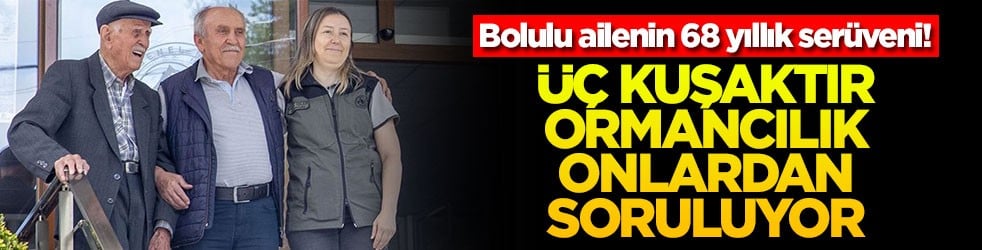 Bolulu ailenin 68 yıllık serüveni! Üç kuşaktır ormancılık onlardan soruluyor