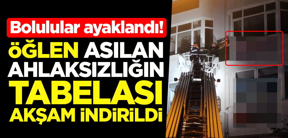 Bolulular ayaklandı! Öğlen asılan ahlaksızlığın tabelası akşam indirildi