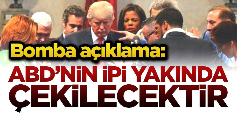 Bomba açıklama: ABD’nin ipi yakında çekilecektir