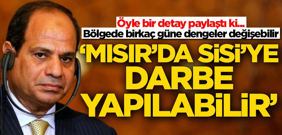 Öyle bir detay paylaştı ki... 'Sisi'ye darbe yapılabilir'