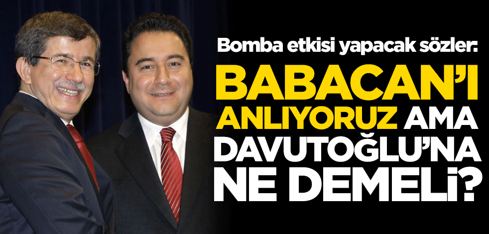 Bomba etkisi yapacak sözler: "Hadi Ali Babacan’ı anlıyoruz ama Ahmet Davutoğlu’na ne demeli?"