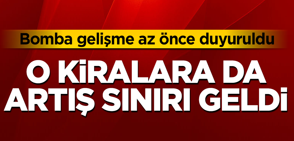 Bomba gelişme az önce duyuruldu! O kiralara da artış sınırı geldi