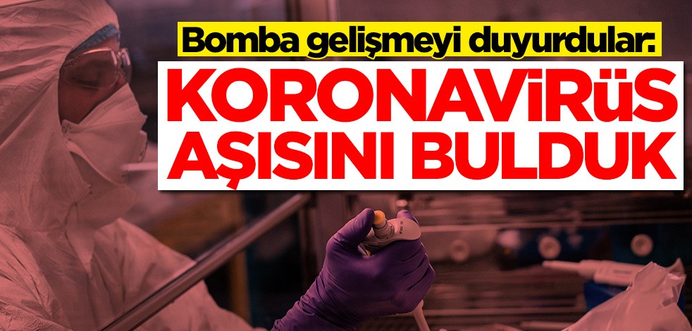 Bomba gelişmeyi duyurdular: Koronavirüs aşısını bulduk