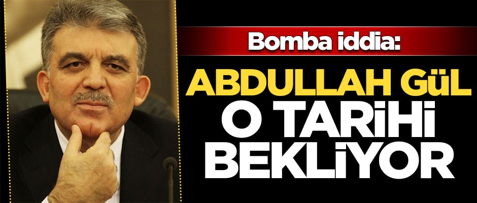 Bomba iddia: Abdullah Gül o tarihi bekliyor