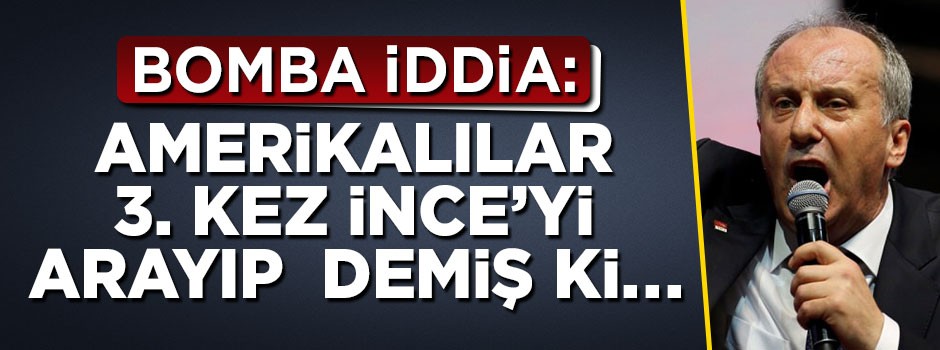 Bomba iddia: Amerikalılar Muharrem İnce’yi 3. defa aradı!