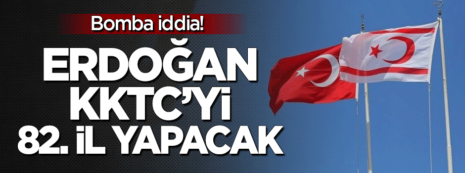 Bomba iddia: Erdoğan KKTC'yi 82'nci il yapacak