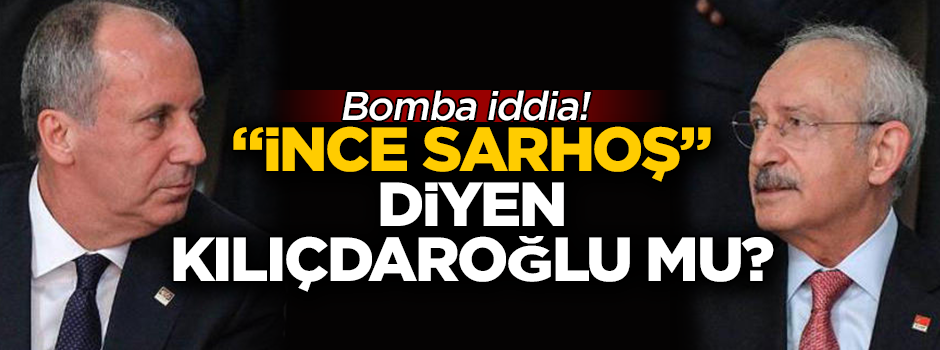 Bomba iddia! İnce'nin sarhoş olduğunu Kılıçdaroğlu mu ortaya attı?