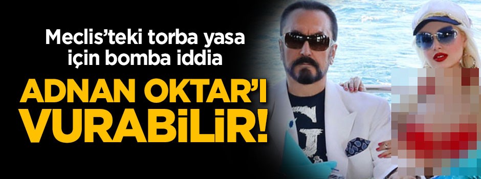 Bomba iddia: Meclis'teki torba yasa Adnan Oktar'ı vurabilir!