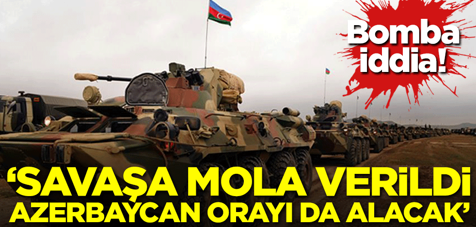 Bomba iddia! 'Savaşa mola verildi, Azerbaycan orayı da alacak'