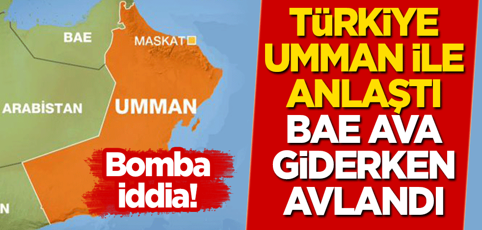Bomba iddia: Türkiye Umman ile anlaştı! BAE ava giderken avlandı
