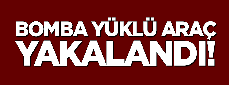 Bomba yüklü araç yakalandı!