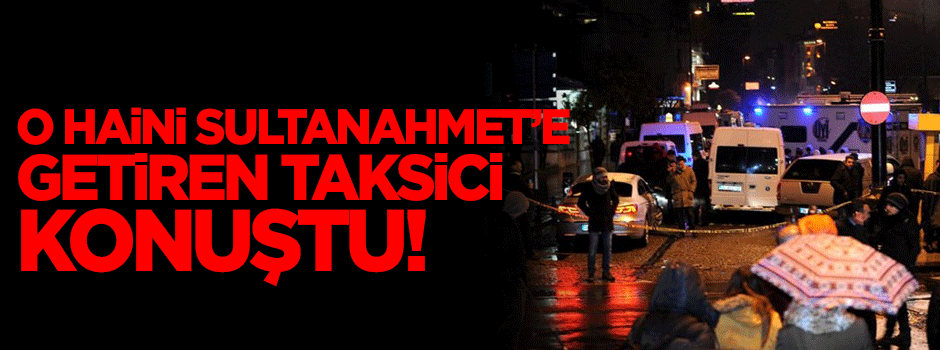 Bombacı haini Sultanahmet'e getiren taksici konuştu
