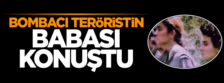 Bombacı teröristin babası ilk kez konuştu