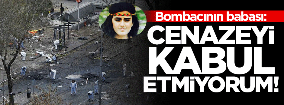 Bombacının babası: Cenazeyi kabul etmiyorum
