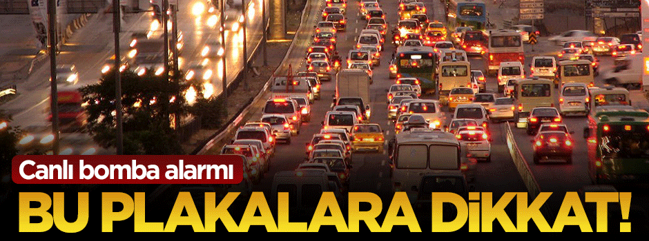Bombalı araç alarmı! Bu plakalara dikkat...