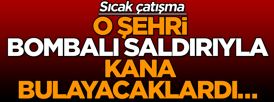 Bombalı saldırı için şehre geldiler… Sıcak çatışma