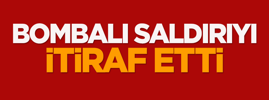 Bombalı saldırıyı itiraf etti!