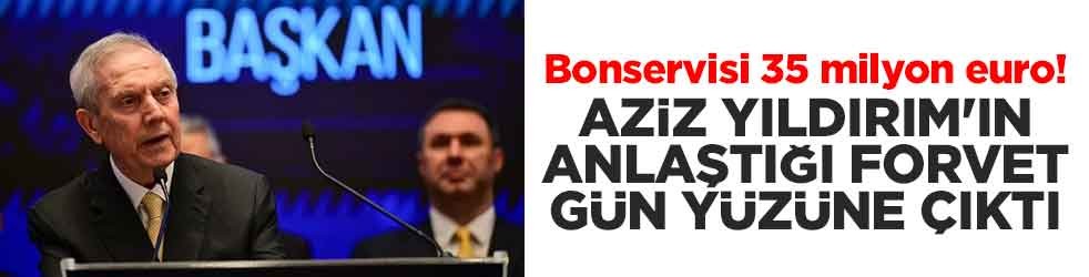Bonservisi 35 milyon euro! Aziz Yıldırım'ın anlaştığı forvet gün yüzüne çıktı