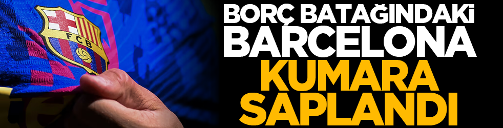 Borç batağındaki Barcelona kumara saplandı