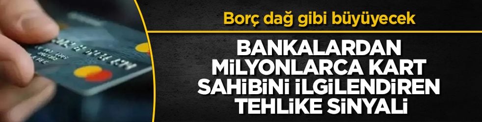 Borç dağ gibi büyüyecek! Bankalardan milyonlarca kart sahibini ilgilendiren tehlike sinyali