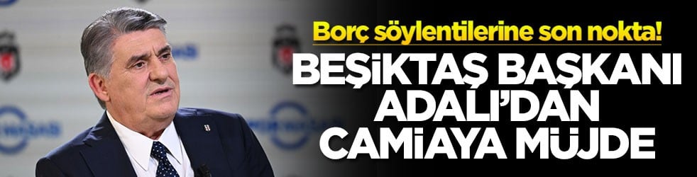 Borç söylentilerine son nokta! Beşiktaş Başkanı Adalı'dan camiaya müjde